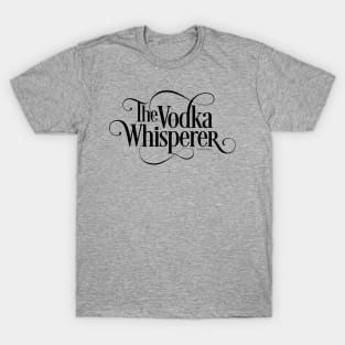 The Vodka Whisperer - funny vodka lover T-Shirt